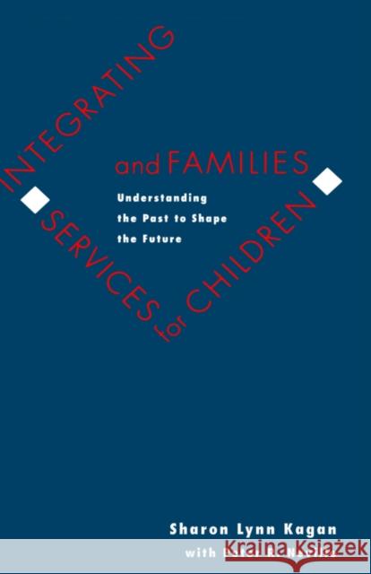 Integrating Services for Children and Families: Understanding the Past to Shape the Future Kagan, Sharon Lynn 9780300058710 Yale University Press