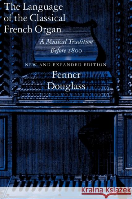 The Language of the Classical French Organ: A Musical Tradition Before 1800, New and Expanded Edition Douglass, Fenner 9780300064261 Yale University Press
