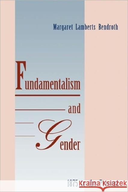 Fundamentalism and Gender, 1875 to the Present Margaret Lamberts Bendroth 9780300068641