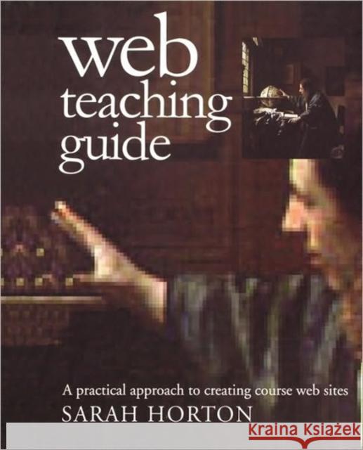 Web Teaching Guide: A Practical Approach to Creating Course Web Sites Horton, Sarah 9780300087277 Yale University Press