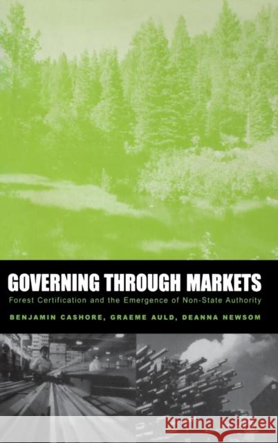 Governing Through Markets: Forest Certification and the Emergence of Non-State Authority Benjamin Cashore Graeme Auld Deanna Newsom 9780300101096