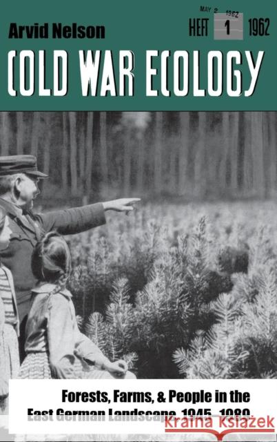 Cold War Ecology: Forests, Farms, and People in the East German Landscape, 1945-1989 Nelson, Arvid 9780300106602