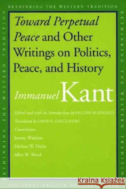 Toward Perpetual Peace and Other Writings on Politics, Peace, and History Immanuel Kant Pauline Kleingeld David Colclasure 9780300110708 Yale University Press