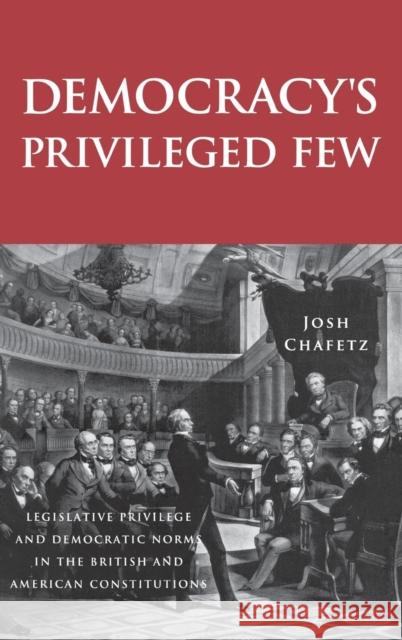 Democracy's Privileged Few: Legislative Privilege and Democratic Norms in the British and American Constitutions Chafetz, Josh 9780300113259 Yale University Press