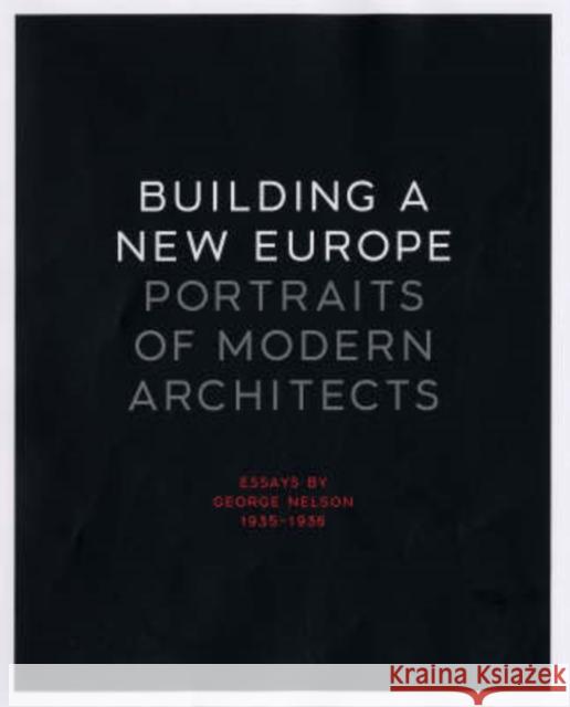 Building a New Europe: Portraits of Modern Architects, Essays by George Nelson, 1935-1936 Nelson, George 9780300115659