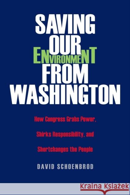 Saving Our Environment from Washington: How Congress Grabs Power, Shirks Responsibility, and Shortchanges the People David Schoenbrod 9780300119848 Yale University Press
