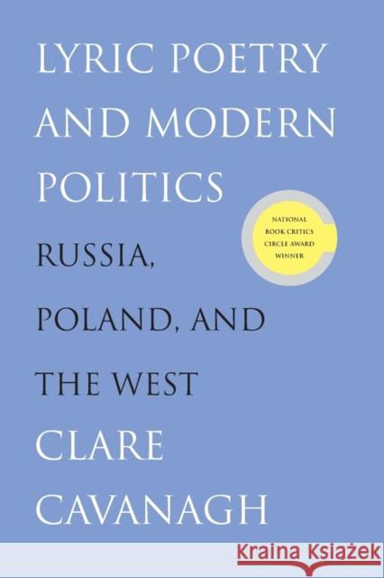 Lyric Poetry and Modern Politics: Russia, Poland, and the West Clare Cavanagh 9780300152968 Yale University Press