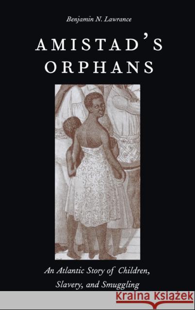 Amistad's Orphans: An Atlantic Story of Children, Slavery, and Smuggling Lawrance, Benjamin Nicho 9780300198454