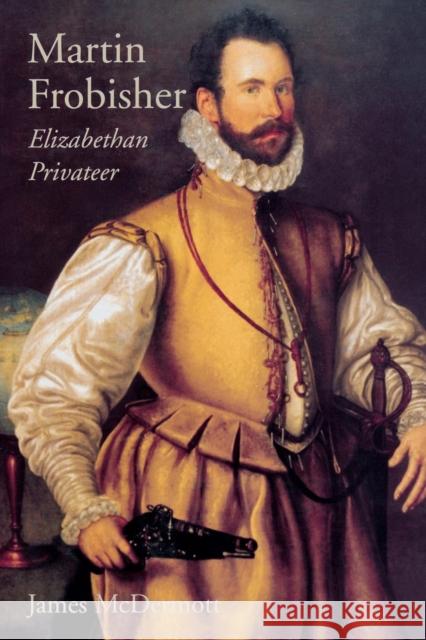Martin Frobisher: Elizabethan Privateer McDermott, James 9780300204766