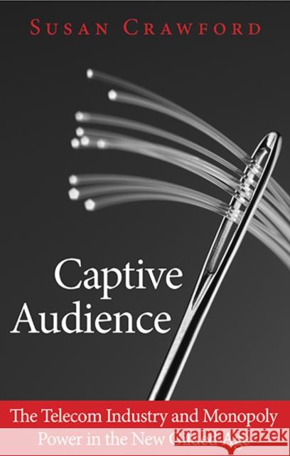 Captive Audience: The Telecom Industry and Monopoly Power in the New Gilded Age Susan P. Crawford 9780300205701