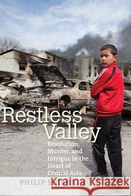 Restless Valley: Revolution, Murder, and Intrigue in the Heart of Central Asia Shishkin, Philip 9780300205916