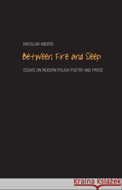 Between Fire and Sleep: Essays on Modern Polish Poetry and Prose Anders, Jaroslaw 9780300207460