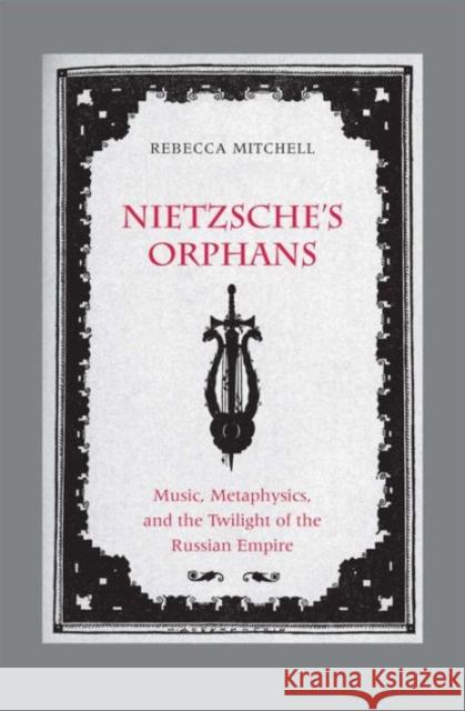 Nietzsche's Orphans: Music, Metaphysics, and the Twilight of the Russian Empire Mitchell, Rebecca 9780300208894