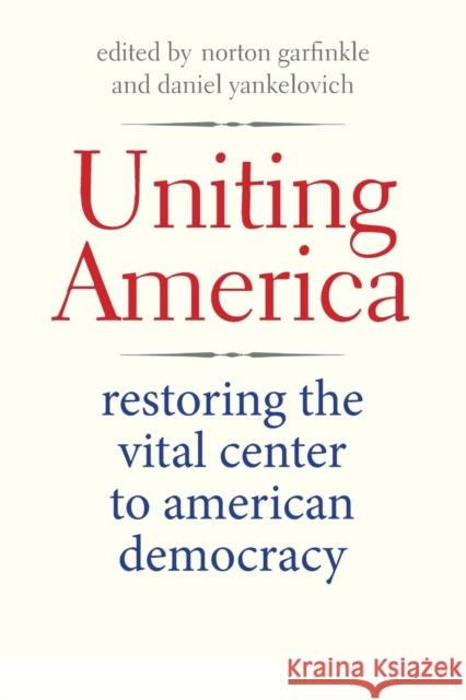 Uniting America: Restoring the Vital Center to American Democracy Norton Garfinkle Daniel Yankelovich  9780300209020