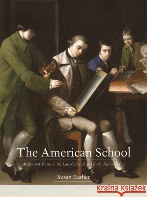 The American School: Artists and Status in the Late Colonial and Early National Era Rather, Susan 9780300214611