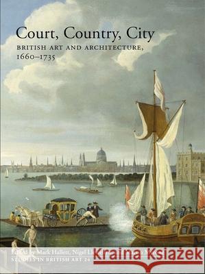 Court, Country, City : British Art and Architecture, 1660?1735 Hallett, Mark; Llewellyn, Nigel; Myrone, Martin 9780300214802