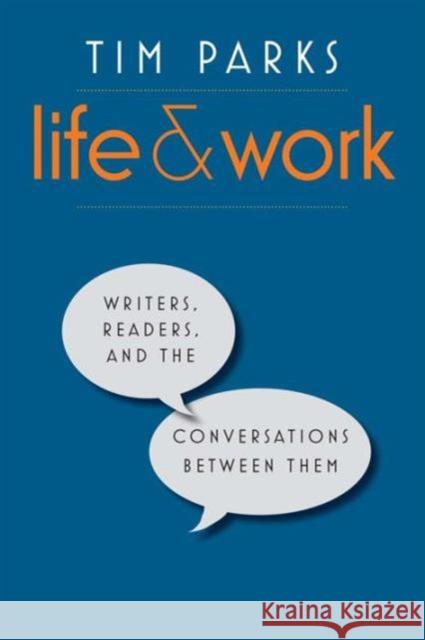 Life and Work: Writers, Readers, and the Conversations Between Them Parks, Tim 9780300215366