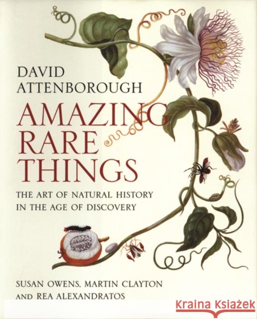 Amazing Rare Things: The Art of Natural History in the Age of Discovery Attenborough, David; Owens, Susan; Clayton, Martin 9780300215724