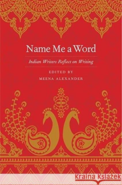 Name Me a Word: Indian Writers Reflect on Writing Meena Alexander 9780300222586 Yale University Press