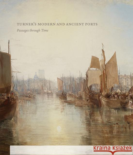 Turner's Modern and Ancient Ports: Passages Through Time Galassi, Susan Grace; Warrell, Ian; Forrester, Gillian 9780300223149 John Wiley & Sons