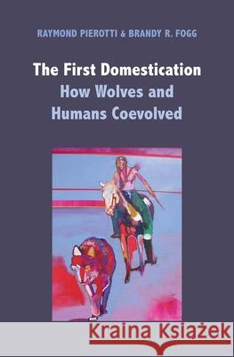 The First Domestication: How Wolves and Humans Coevolved Pierotti, Raymond; Fogg, Brandy R. 9780300226164 John Wiley & Sons