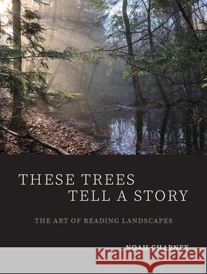 These Trees Tell a Story: The Art of Reading Landscapes Charney, Noah 9780300230895