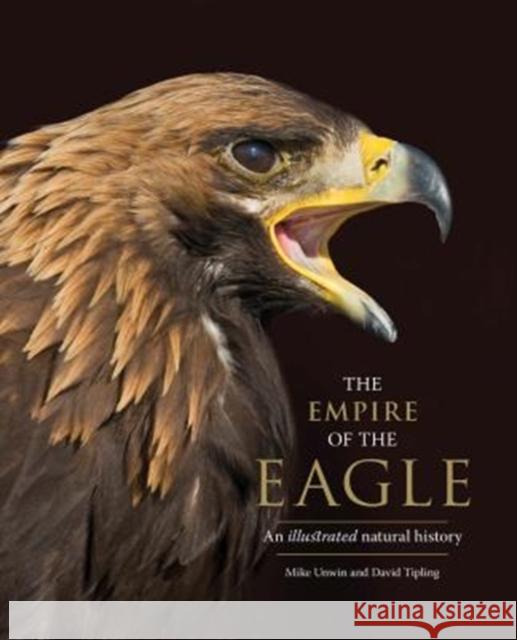 The Empire of the Eagle: An Illustrated Natural History Mike Unwin David Tipling 9780300232899