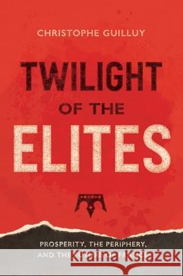 Twilight of the Elites: Prosperity, the Periphery, and the Future of France Christophe Guilluy Malcolm Debevoise 9780300233766