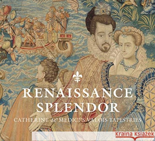 Renaissance Splendor: Catherine De' Medici's Valois Tapestries Elizabeth Cleland Marjorie E. Wieseman Alessandra Griffo 9780300237061 Cleveland Museum of Art