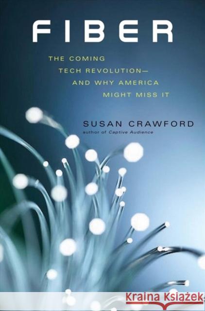 Fiber: The Coming Tech Revolution--And Why America Might Miss It Susan Crawford 9780300251777