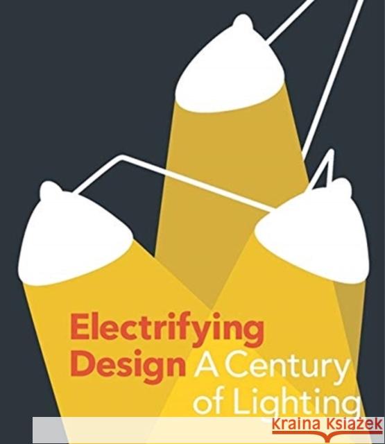 Electrifying Design: A Century of Lighting Sarah Schleuning Cindi Strauss Sarah Horne 9780300254570