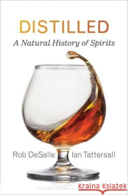 Distilled: A Natural History of Spirits Rob DeSalle Ian Tattersall Patricia J. Wynne 9780300255157