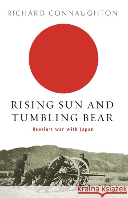 Rising Sun And Tumbling Bear: Russia's War with Japan Richard Connaughton 9780304366576