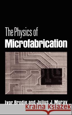 The Physics of Microfabrication Ivor Brodie Julius J. Muray 9780306408632 Springer
