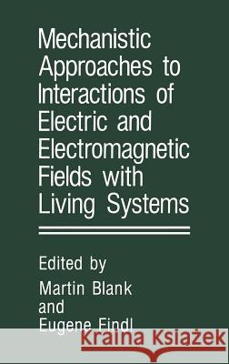Mechanistic Approaches to Interactions of Electric and Electromagnetic Fields with Living Systems Martin Blank E. Findl 9780306426841 Plenum Publishing Corporation