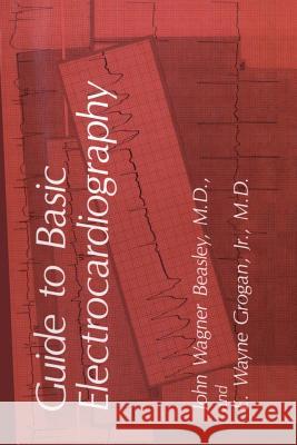 Guide to Basic Electrocardiography John Wagner Beasley J. W. Beasley E. W. Grogan 9780306432965