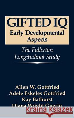 Gifted IQ: Early Developmental Aspects - The Fullerton Longitudinal Study Gottfried, Allen W. 9780306446832 Springer