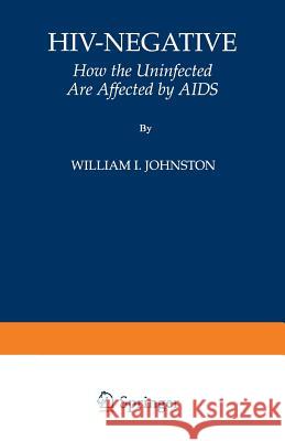 Hiv-Negative: How the Uninfected Are Affected by AIDS Johnston, William I. 9780306449512 Springer