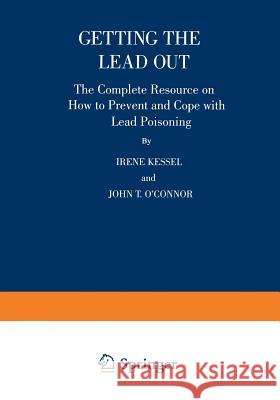 Getting the Lead Out: The Complete Resource on How to Prevent and Cope with Lead Poisoning Kessel, Irene 9780306455261 Springer