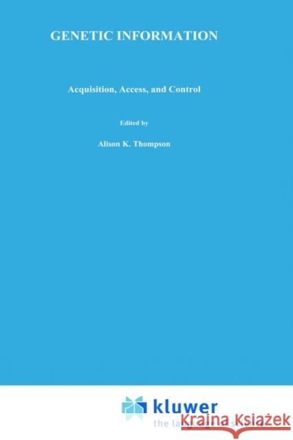 Genetic Information: Acquisition, Access, and Control Thompson, Alison K. 9780306460524 Springer