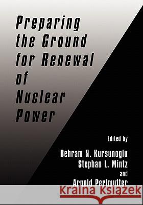 Preparing the Ground for Renewal of Nuclear Power Behram N. Kursunogammalu Stephan L. Mintz Arnold Perlmutter 9780306462023