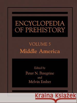 Encyclopedia of Prehistory: Volume 5: Middle America Peregrine, Peter N. 9780306462597 Kluwer Academic/Plenum Publishers