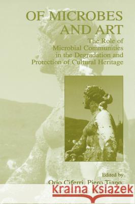 Of Microbes and Art: The Role of Microbial Communities in the Degradation and Protection of Cultural Heritage Ciferri, Orio 9780306463778 Kluwer Academic Publishers