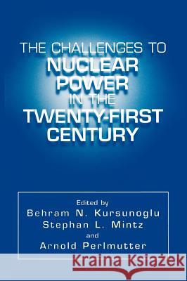 The Challenges to Nuclear Power in the Twenty-First Century Stephan L. Mintz Arnold Perlmutter Behram N. Kursunoglu 9780306464911 Plenum Publishing Corporation