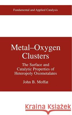 Metal-Oxygen Clusters: The Surface and Catalytic Properties of Heteropoly Oxometalates Moffat, John B. 9780306465079 Kluwer Academic Publishers