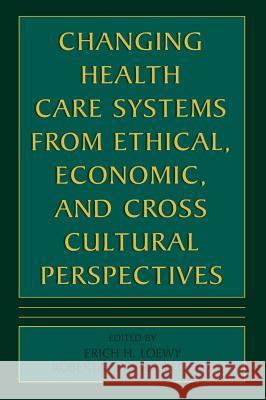 Changing Health Care Systems from Ethical, Economic, and Cross Cultural Perspectives Erich H. Loewy Roberta Springer Loewy Erich E. H. Loewy 9780306465789 Springer