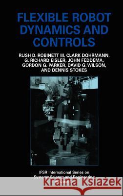 Flexible Robot Dynamics and Controls Rush D., III Robinett John Feddema G. Richard Eisler 9780306467240