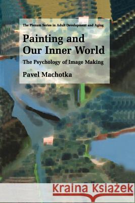 Painting and Our Inner World: The Psychology of Image Making Machotka, Pavel 9780306474088 Kluwer Academic/Plenum Publishers