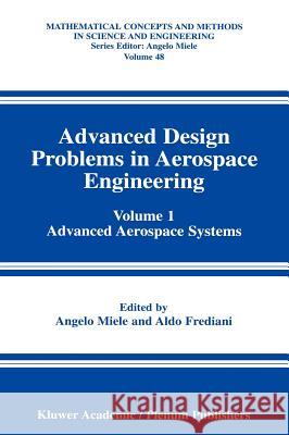 Advanced Design Problems in Aerospace Engineering: Volume 1: Advanced Aerospace Systems Miele, Angelo 9780306484636 Kluwer Academic/Plenum Publishers