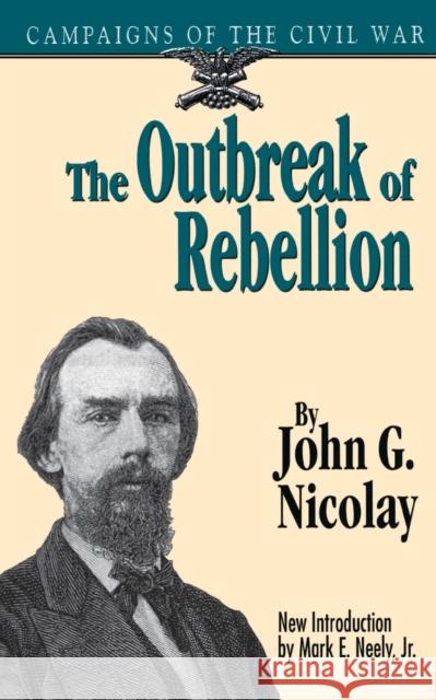 The Outbreak of Rebellion: Campaigns of the Civil War John G. Nicolay Mark, Jr. Neely 9780306806575 Da Capo Press